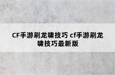 CF手游刷龙啸技巧 cf手游刷龙啸技巧最新版